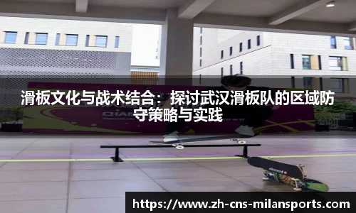 滑板文化与战术结合：探讨武汉滑板队的区域防守策略与实践