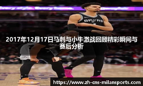 2017年12月17日马刺与小牛激战回顾精彩瞬间与赛后分析